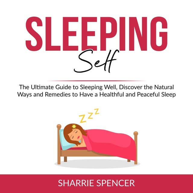Sleeping Self: The Ultimate Guide to Sleeping Well, Discover the Natural Ways and Remedies to Have a Healthful and Peaceful Sleep