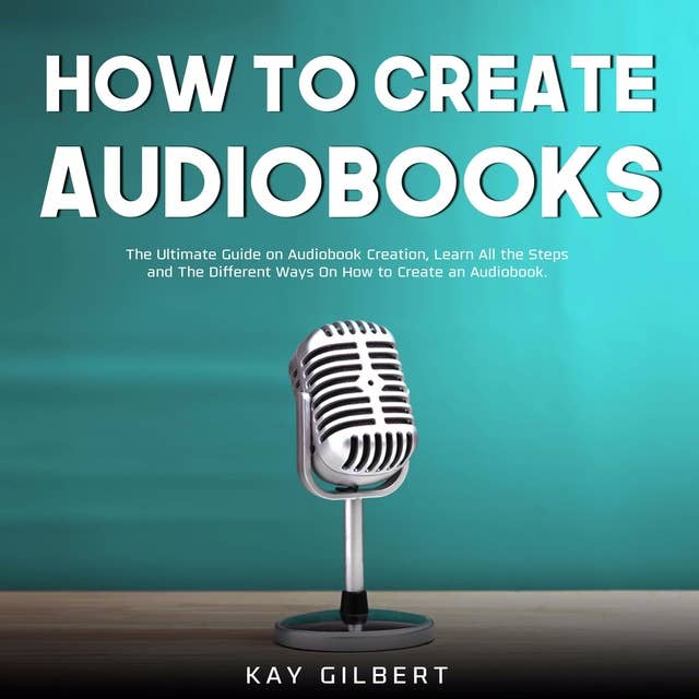 How To Create Audiobooks: The Ultimate Guide on Audiobook Creation, Learn All the Steps and The Different Ways On How to Create an Audiobook
