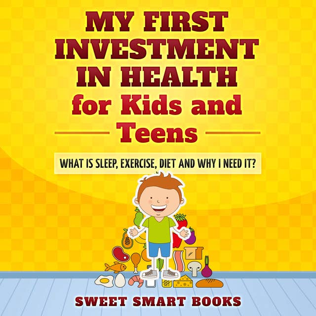 My First Investment in Health for Kids and Teens: What is sleep, exercise, diet and why do I need it?