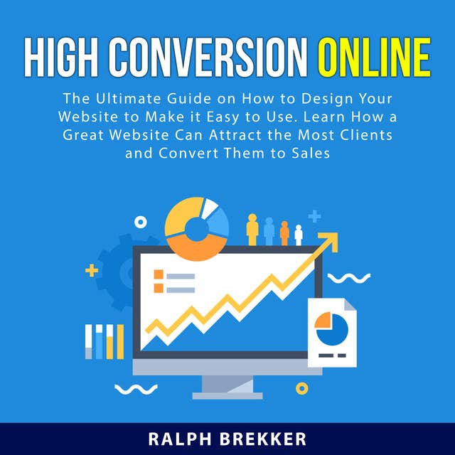 High Conversion Online: The Ultimate Guide on How to Design Your Website to Make it Easy to Use. Learn How a Great Website Can Attract the Most Clients and Convert Them to Sales