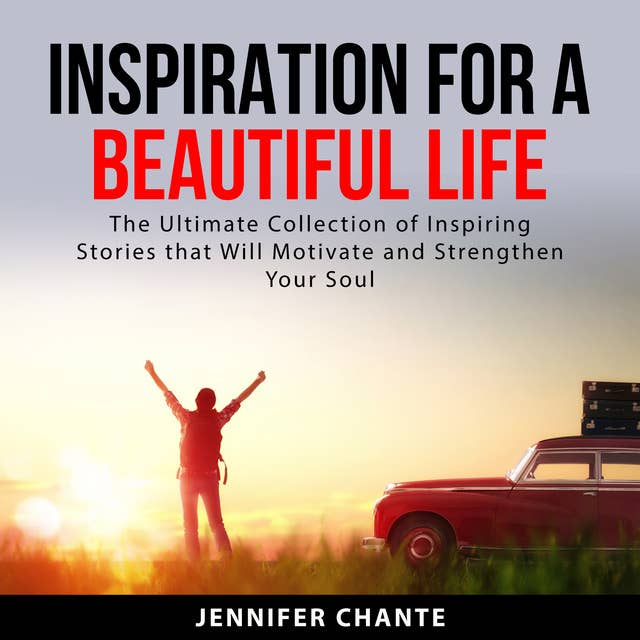 Inspiration for a Beautiful Life: The Ultimate Collection of Inspiring Stories that Will Motivate and Strengthen Your Soul