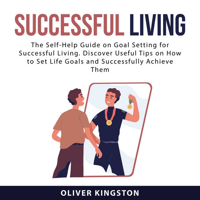 Successful Living: The Self-Help Guide on Goal Setting for Successful Living. Discover Useful Tips on How to Set Life Goals and Successfully Achieve Them