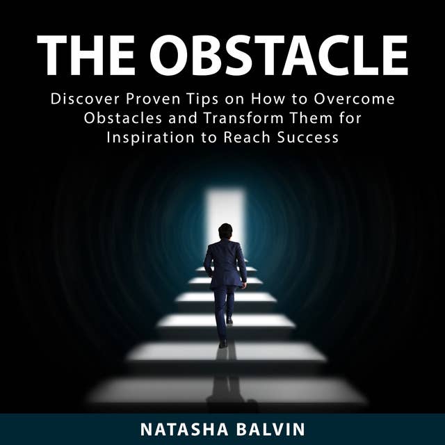 The Obstacle: Discover Proven Tips on How to Overcome Obstacles and Transform Them for Inspiration to Reach Success 