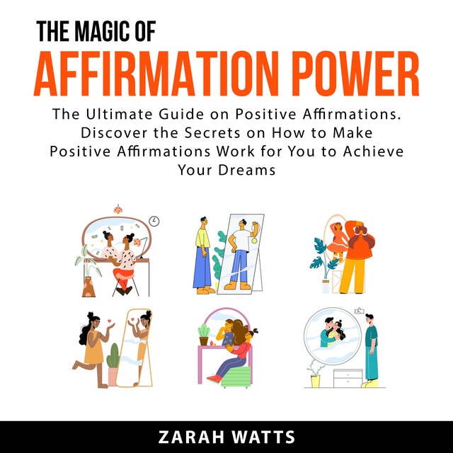 The Magic Of Affirmation Power: The Ultimate Guide on Positive Affirmations. Discover the Secrets on How to Make Positive Affirmations Work For You to Achieve Your Dreams