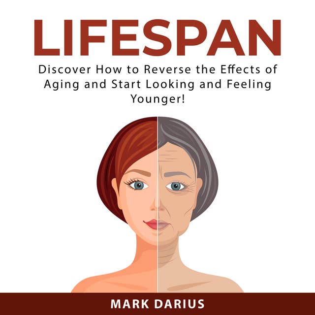 Lifespan: Discover How to Reverse the Effects of Aging and Start Looking and Feeling Younger!