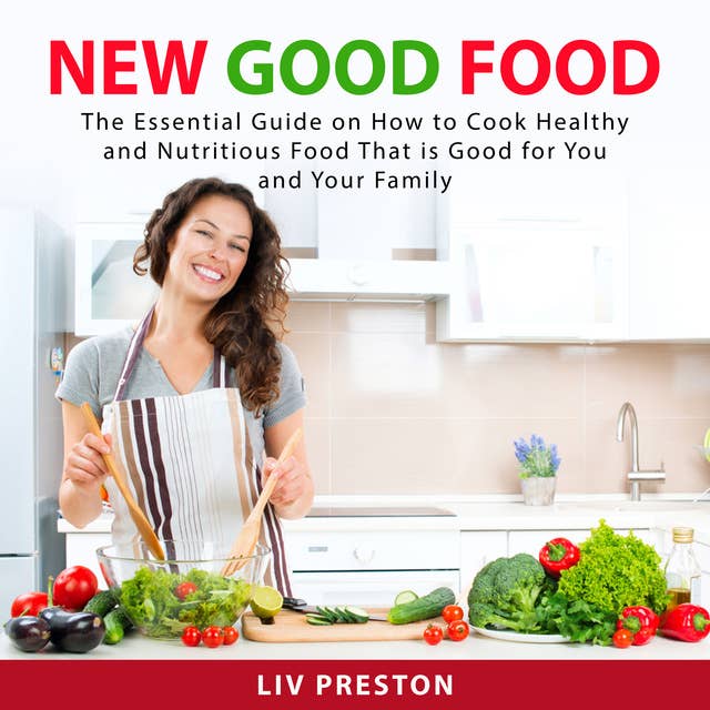 New Good Food: The Essential Guide on How to Cook Healthy and Nutritious Food That is Good For You and Your Family