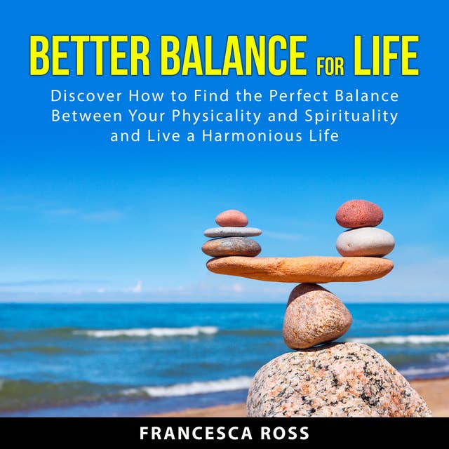 Better Balance for Life: Discover How to Find the Perfect Balance Between Your Physicality and Spirituality and Live a Harmonious Life