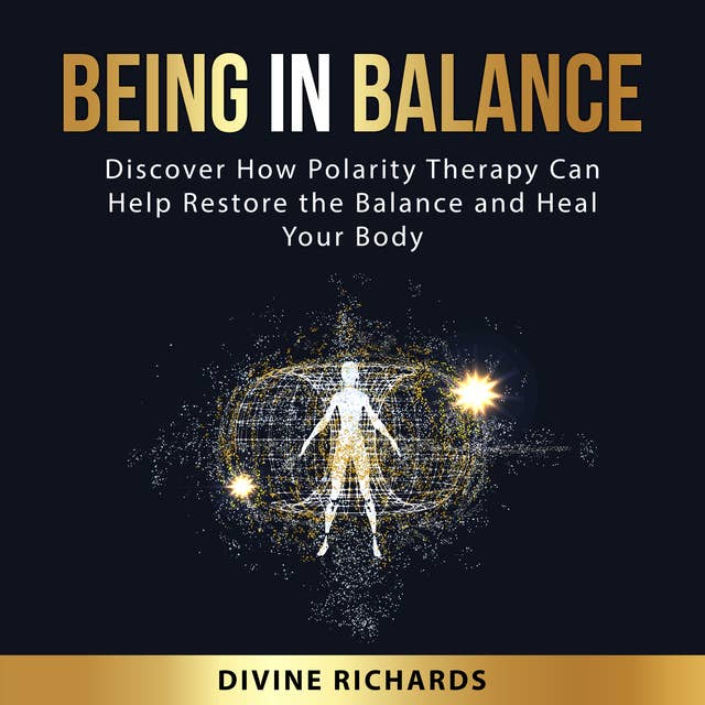 Being in Balance: Discover How Polarity Therapy Can Help Restore the Balance and Heal Your Body