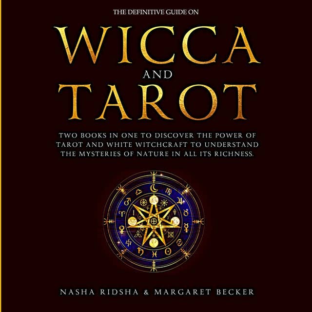 The Definitive Guide on Wicca and Tarot: Two books in one to discover the power of tarot and white witchcraft to understand the mysteries of nature in all its richness + the meaning of tarot cards