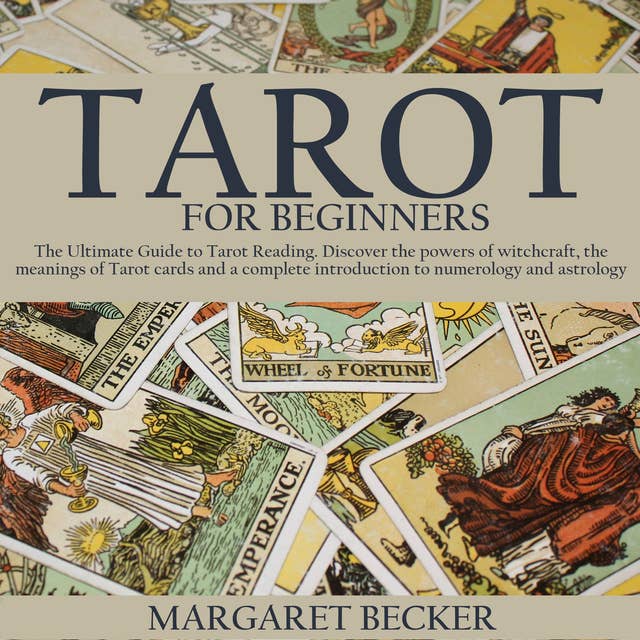 Tarot for Beginners: The Ultimate Guide to Tarot Reading. Discover the powers of witchcraft, the meanings of Tarot cards and a complete introduction to numerology and astrology