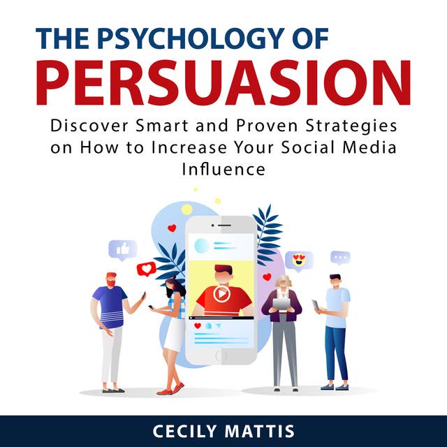 The Psychology of Persuasion: Discover Smart and Proven Strategies on How to Increase Your Social Media Influence