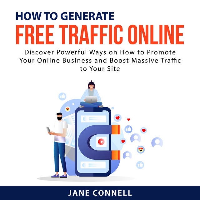 How to Generate Free Traffic Online: Discover Powerful Ways on How to Promote Your Online Business and Boost Massive Traffic to Your Site