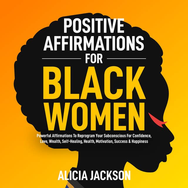 Positive Affirmations For Black Women: POWERFUL AFFIRMATIONS TO REPROGRAM YOUR SUBCONSCIOUS FOR CONFIDENCE, LOVE, WEALTH, SELF-HEALING, HEALTH, MOTIVATION,  SUCCESS & HAPPINESS