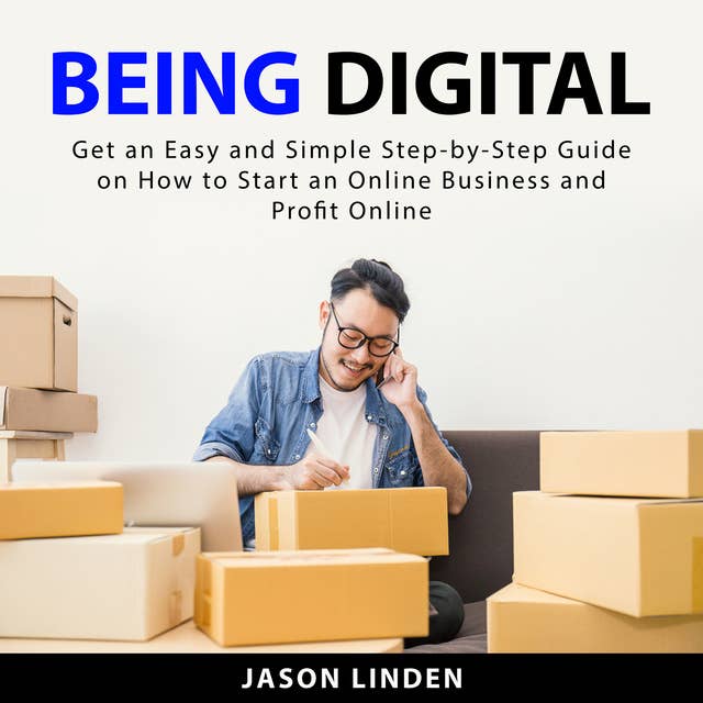 Being Digital: Get an Easy and Simple Step-by-Step Guide on How to Start an Online Business and Profit Online