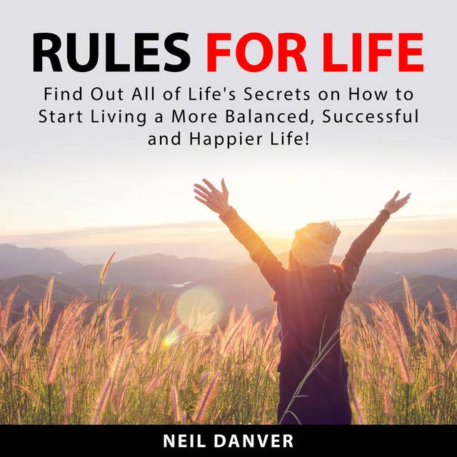 Rules for Life: Find Out All of Life's Secrets on How to Start Living a More Balanced, Successful and Happier Life!