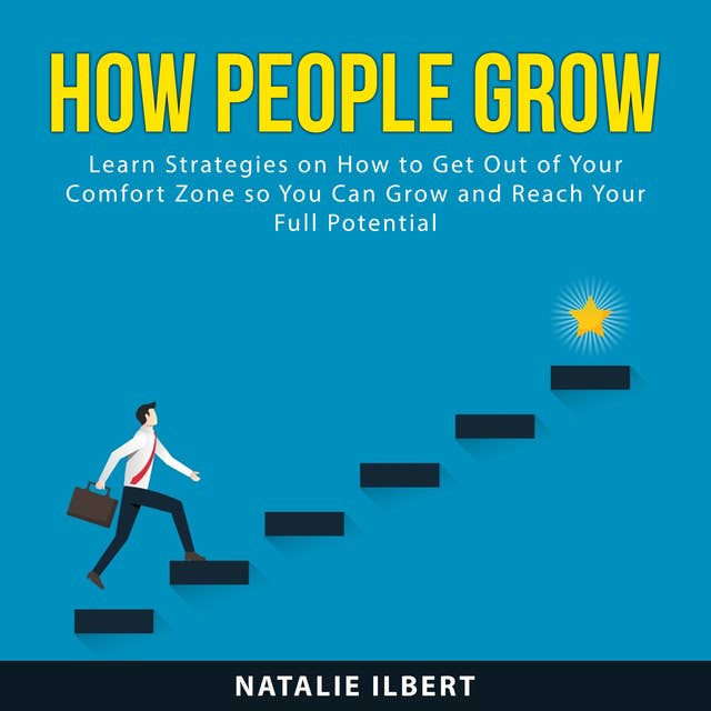 How People Grow: Learn Strategies on How to Get Out of Your Comfort Zone so You Can Grow and Reach Your Full Potential