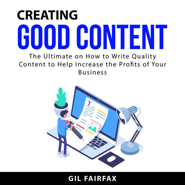 Creating Good Content: The Ultimate on How to Write Quality Content to Help Increase the Profits of Your Business