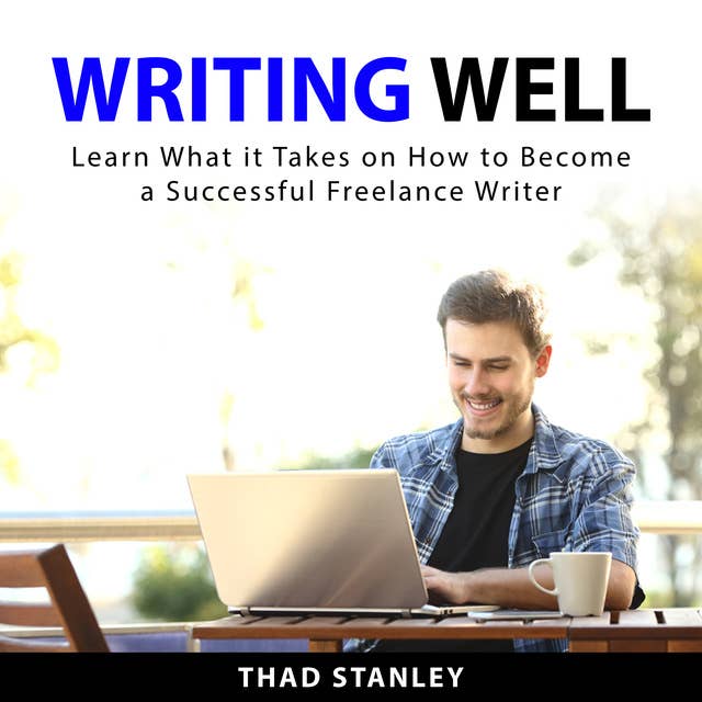 Writing Well: Learn What it Takes on How to Become a Successful Freelance Writer