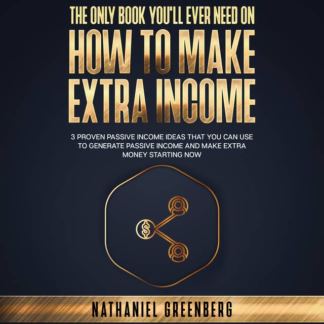 The Only Book You'll Ever Need on How to Make Extra Income: 3 Proven passive income ideas that you can use to generate passive income and make extra money starting now