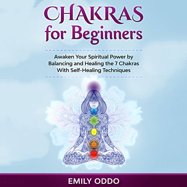 Chakras for Beginners: Awaken Your Spiritual Power by Balancing and Healing the 7 Chakras With Self-Healing Techniques
