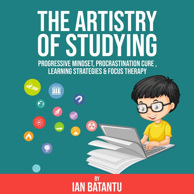 The Artistry Of Studying - Progressive Mindset, Procrastination Cure, Learning Strategies & Focus Therapy