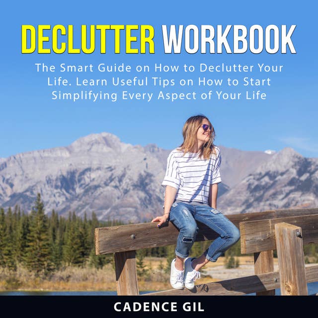 Declutter Workbook: The Smart Guide on How to Declutter Your Life. Learn Useful Tips on How to Start Simplifying Every Aspect of Your Life