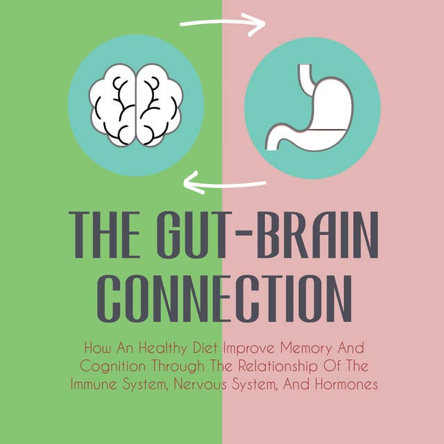The Gut-Brain Connection: How An Healthy Diet Improve Memory And Cognition Through The Relationship Of The Immune System, Nervous System, And Hormones