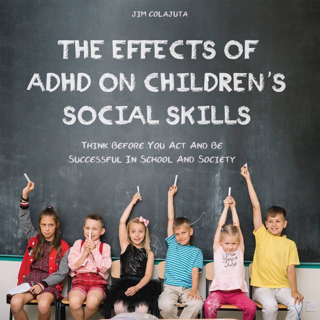 The Effects of ADHD on Children's Social Skills: Think Before You Act And Be Successful In School And Society