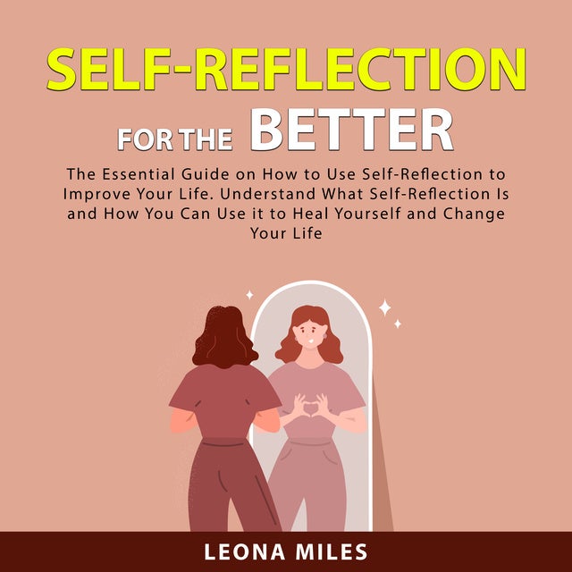 Self-Reflection For The Better: The Essential Guide On How To Use Self ...