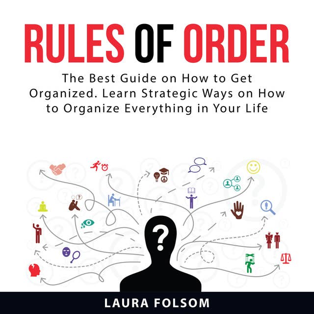 Rules of Order: The Best Guide on How to Get Organized. Learn Strategic Ways on How to Organize Everything in Your Life