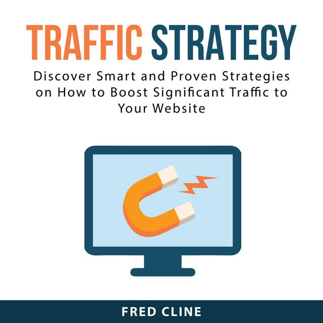 Traffic Strategy: Discover Smart and Proven Strategies on How to Boost Significant Traffic to Your Website