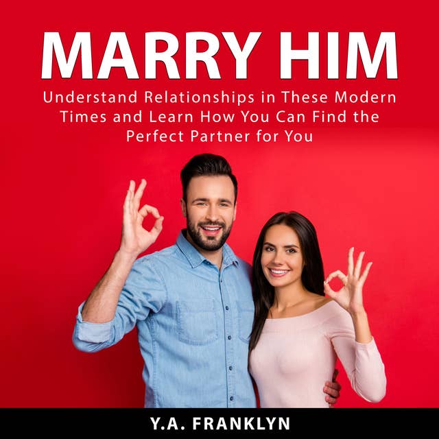 Marry Him: Understand Relationships in These Modern Times and Learn How You Can Find the Perfect Partner For You