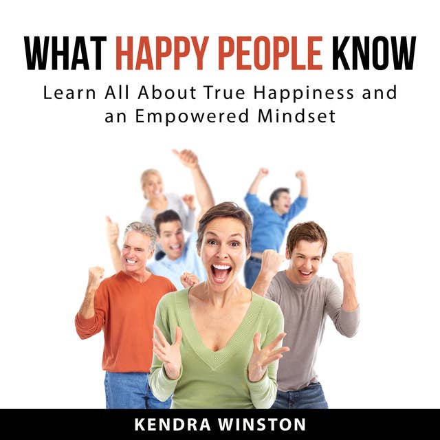 What Happy People Know: Learn All About True Happiness and an Empowered Mindset
