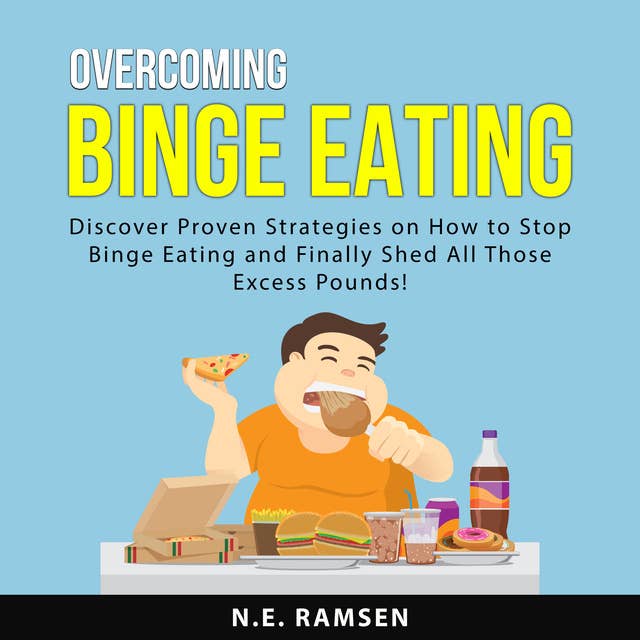 Overcoming Binge Eating: Discover Proven Strategies on How to Stop Binge Eating and Finally Shed All Those Excess Pounds!