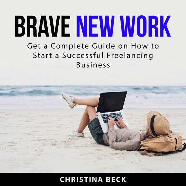 Brave New Work: Get a Complete Guide on How to Start a Successful Freelancing Business
