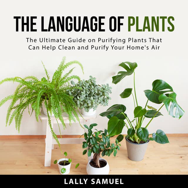 The Language of Plants: The Ultimate Guide on Purifying Plants That Can Help Clean and Purify Your Home's Air