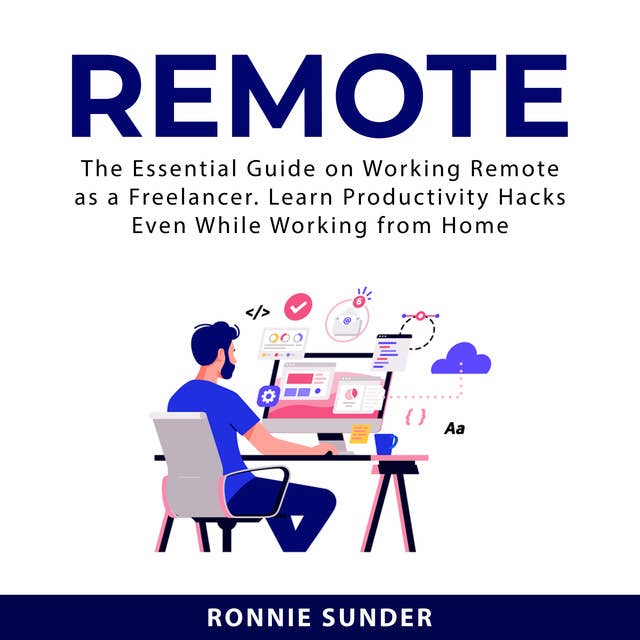 Remote: The Essential Guide on Working Remote as a Freelancer. Learn Productivity Hacks Even While Working From Home