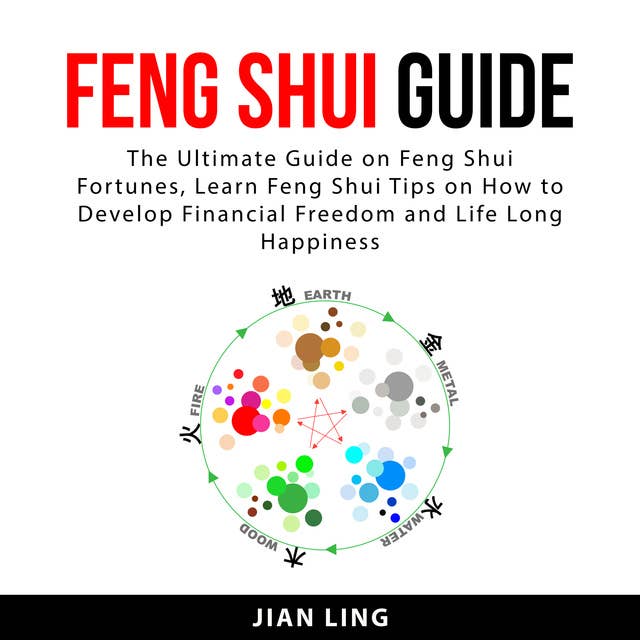 Feng Shui Guide: The Ultimate Guide on Feng Shui Fortunes, Learn Feng Shui Tips on How to Develop Financial Freedom and Life Long Happiness
