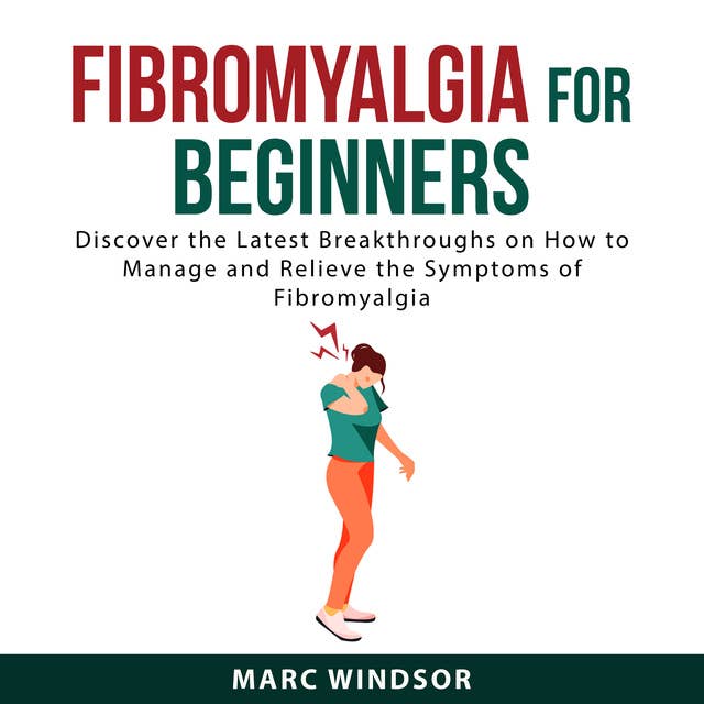Fibromyalgia For Beginners: Discover the Latest Breakthroughs on How to Manage and Relieve the Symptoms of Fibromyalgia
