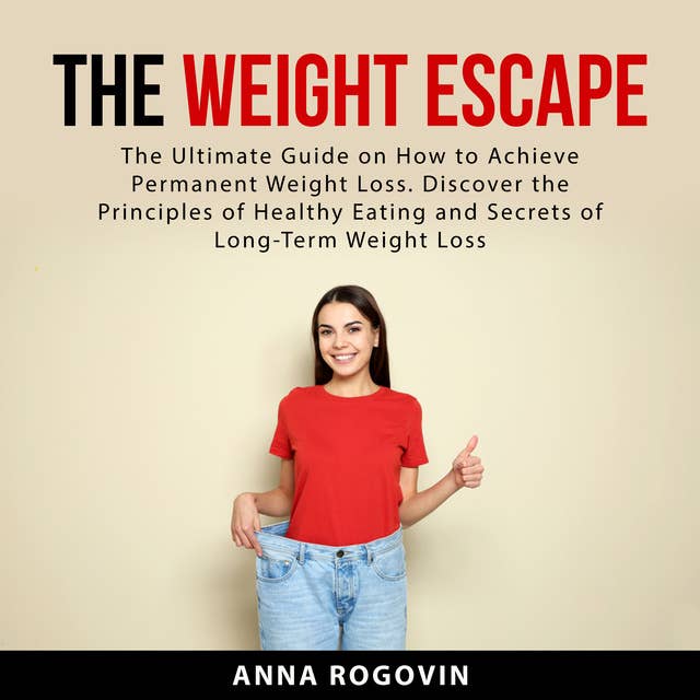 The Weight Escape: The Ultimate Guide on How to Achieve Permanent Weight Loss. Discover the Principles of Healthy Eating and Secrets of Long Term Weight Loss
