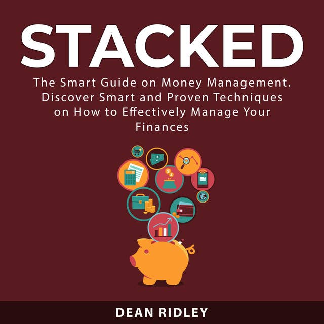 Stacked: The Smart Guide on Money Management. Discover Smart and Proven Techniques on How to Effectively Manage Your Finances