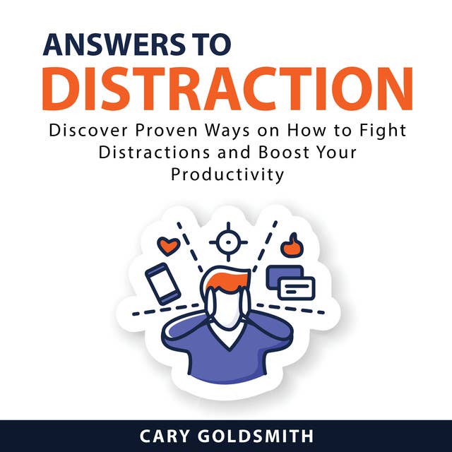 Answers to Distraction: Discover Proven Ways on How to Fight Distractions and Boost Your Productivity