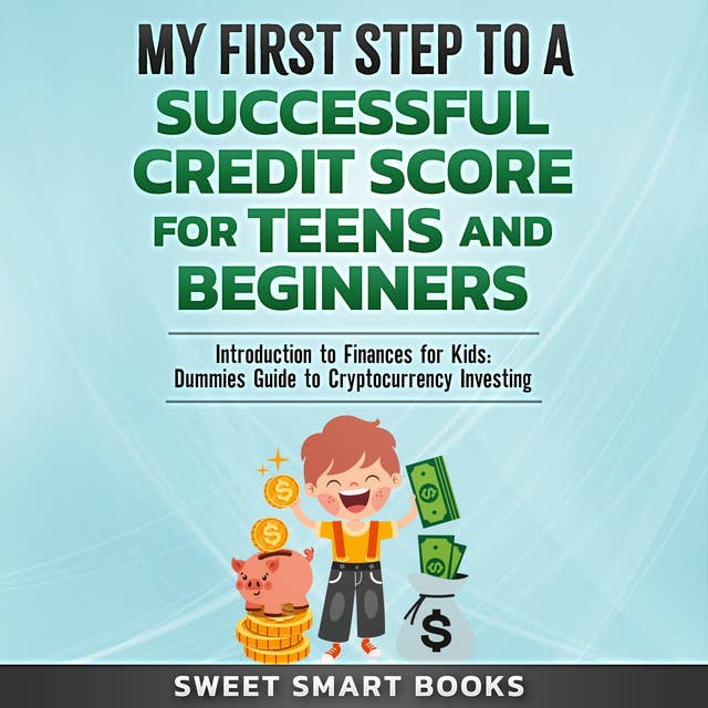 My First Step to a Successful Credit Score for Teens and Beginners: Introduction to Finances for Kids: Dummies Guide to Cryptocurrency Investing