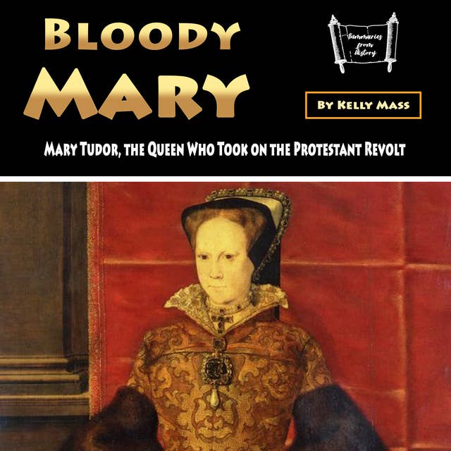 Bloody Mary: Mary Tudor, the Queen Who Took on the Protestant Revolt