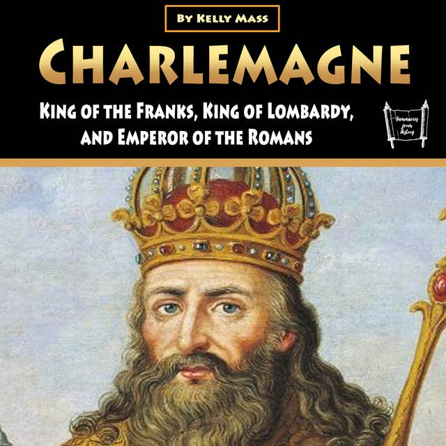 Charlemagne: King of the Franks, King of Lombardy, and Emperor of the Romans