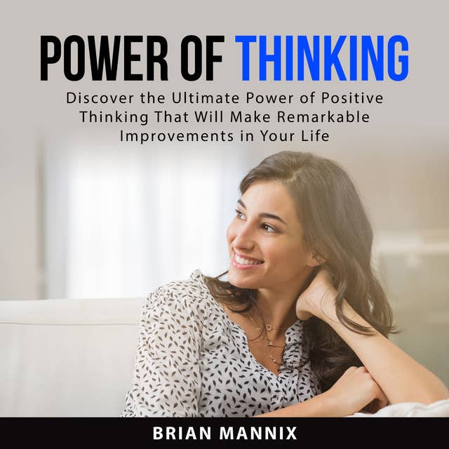 Power of Thinking: Discover the Ultimate Power of Positive Thinking That Will Make Remarkable Improvements in Your Life