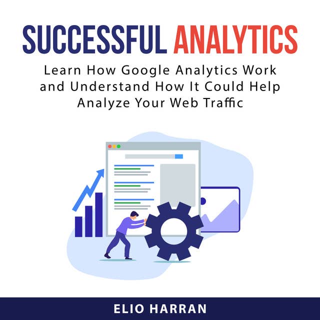 Successful Analytics: Learn How Google Analytics Work and Understand How It Could Help Analyze Your Web Traffic