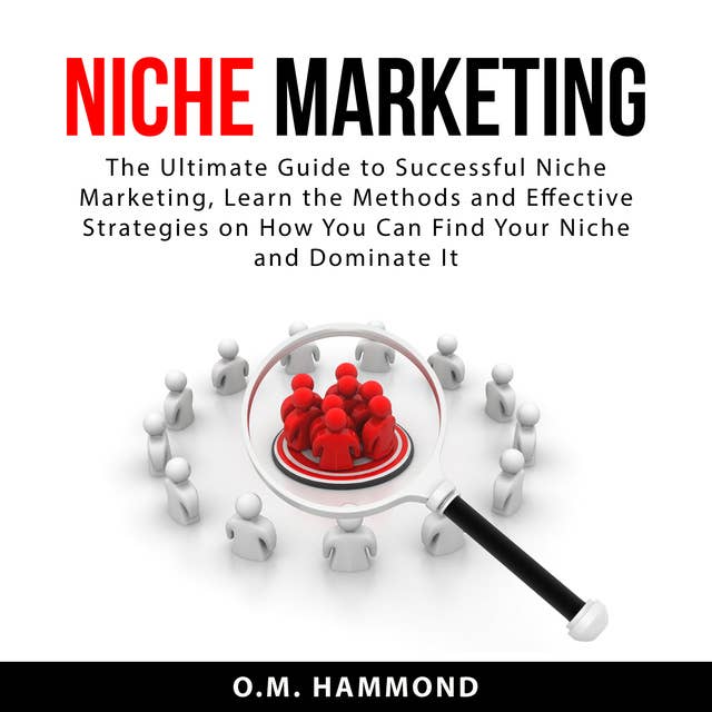 Niche Marketing: The Ultimate Guide to Successful Niche Marketing, Learn the Methods and Effective Strategies on How You Can Find Your Niche and Dominate It