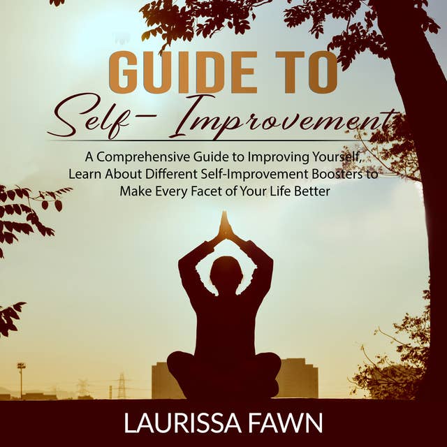 Guide to Self-Improvement: A Comprehensive Guide to Improving Yourself, Learn About Different Self-Improvement Boosters to Make Every Facet of Your Life Better