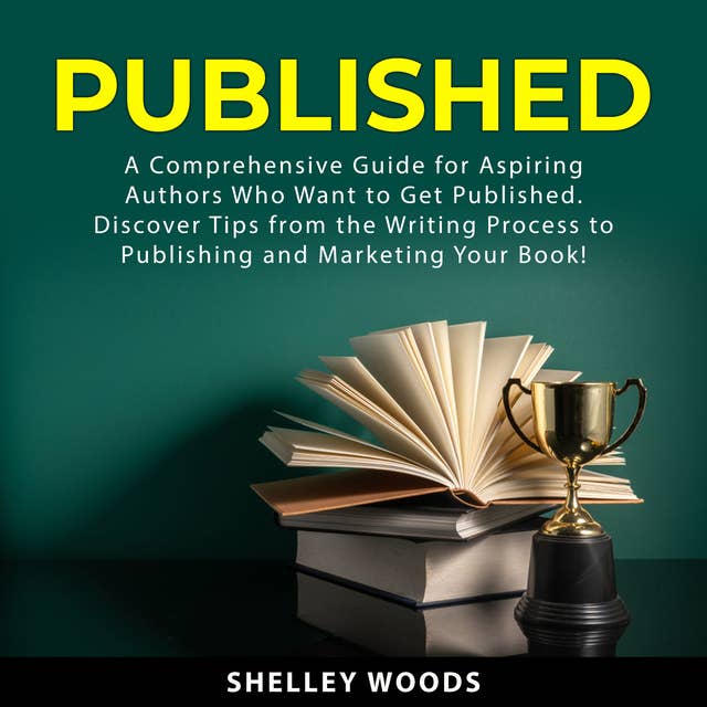 Published: A Comprehensive Guide for Aspiring Authors Who Want to Get Published. Discover Tips From the Writing Process to Publishing and Marketing Your Book!